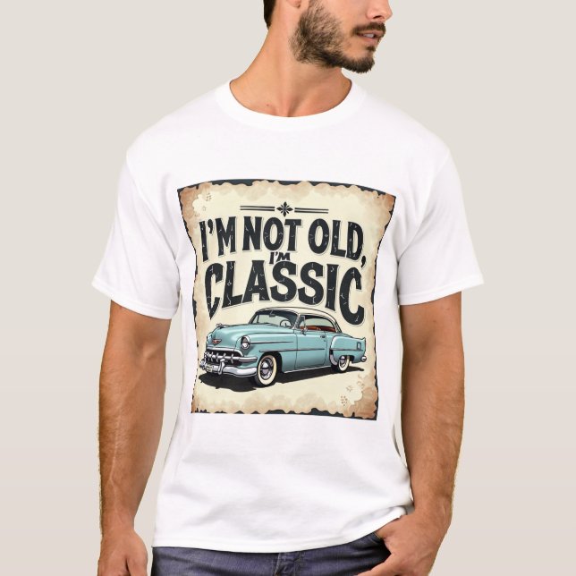 I’m not old, I’m classic” t-shirt  (Front)