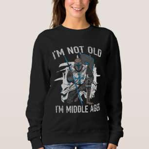I m Not Old I m Middle Aged Knight Medieval Knight Sweatshirt