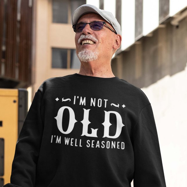 I’m Not Old I’m Well Seasoned Sweatshirt (I'm not old sweatshirt)