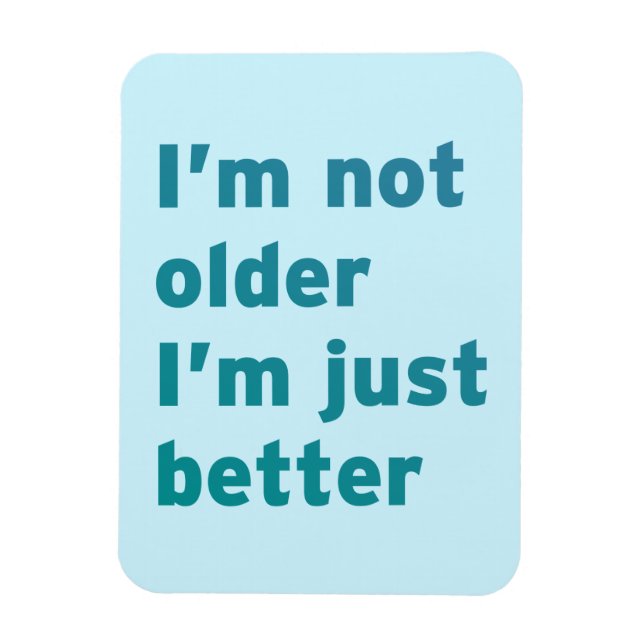 I’m Not Older I’m Just Better Magnet (Vertical)