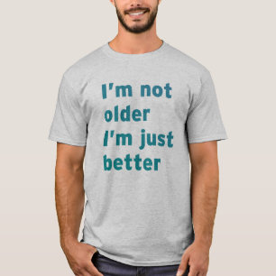 I’m Not Older I’m Just Better T-Shirt