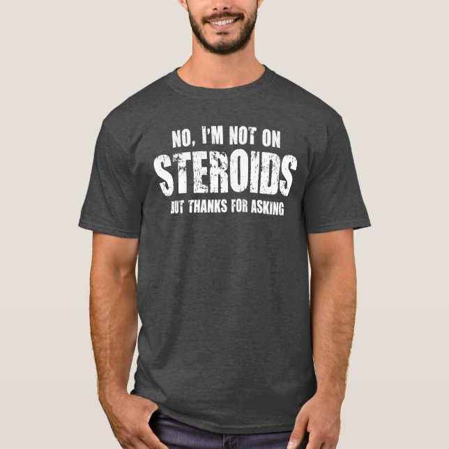 I’m not on steroids, but thanks for asking T-Shirt (Front)