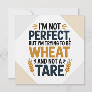 I’m not perfect, but I’m trying to be wheat, not a Invitation