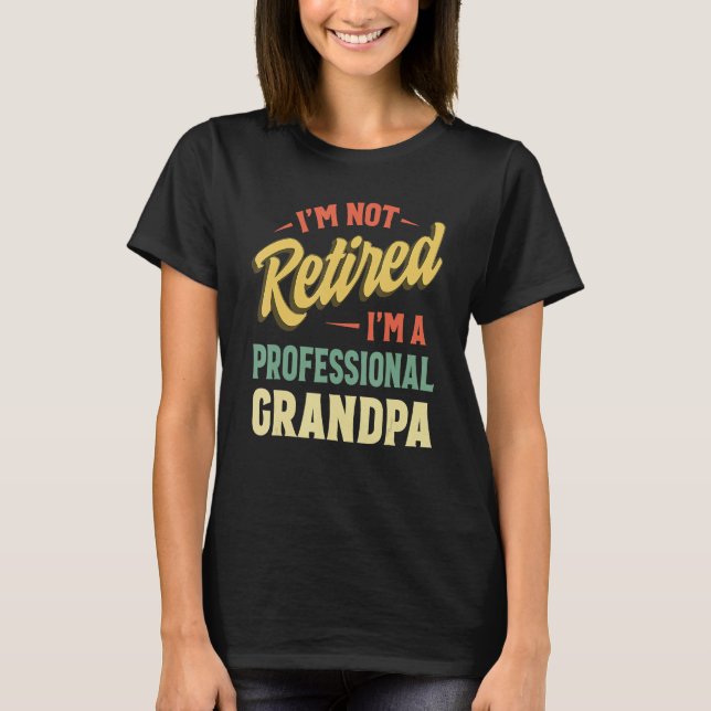 I m Not Retired I m A Full Time Grandpa  Retired P T-Shirt (Front)