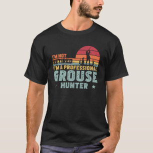 I m Not Retired Professional Grouse Hunter Grouse T-Shirt