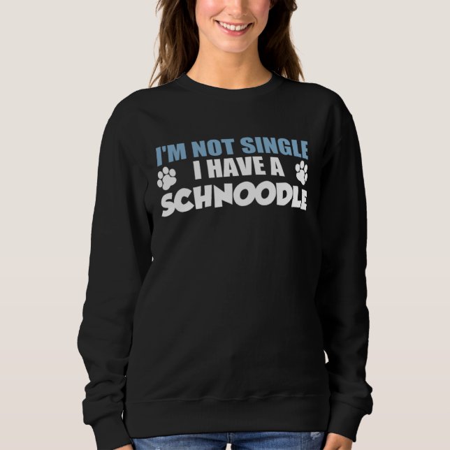 I m Not Single I Have A Schnoodle Sweatshirt (Front)