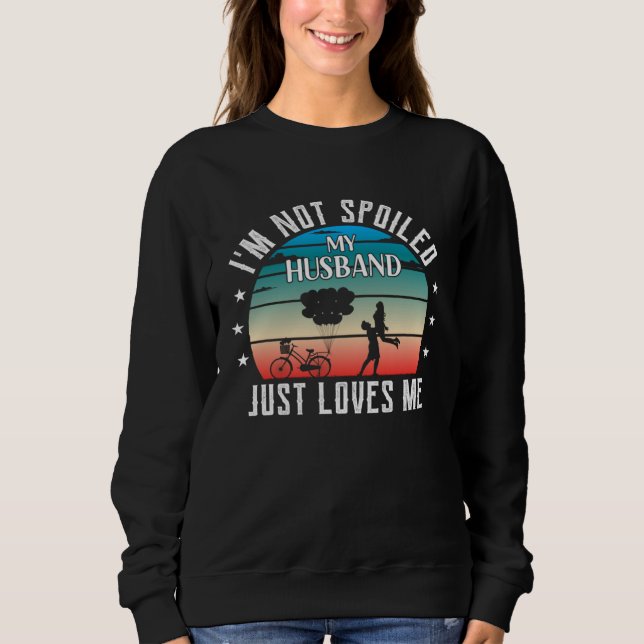 I m Not Spoiled My Husband Just Loves Me  Wife Sweatshirt (Front)