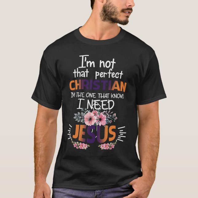 I m Not That Perfect Christian I Know I Need Jesus T-Shirt (Front)