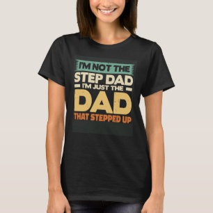 I m not the Step Dad I m the Dad that Stepped up T-Shirt