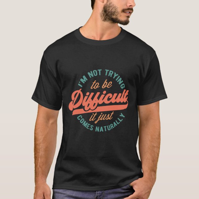 I’m Not Trying to Be Difficult | Funny Sarcastic T-Shirt (Front)
