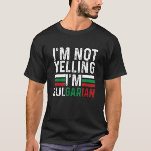 I m Not Yelling I m Bulgarian Bulgaria Flag Bulgar T-Shirt