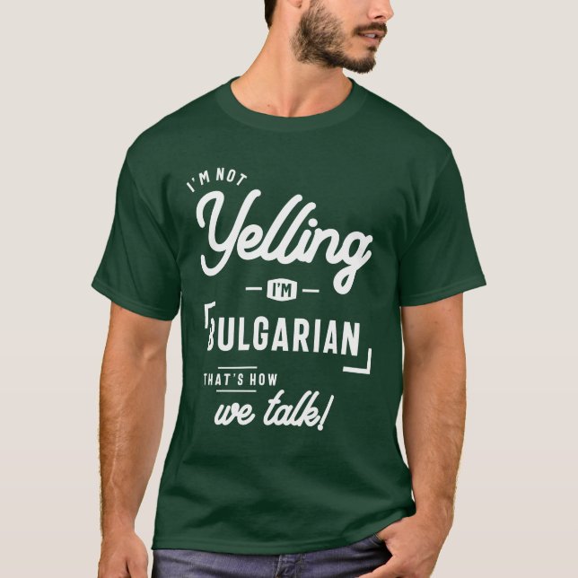 I’m Not Yelling I’m Bulgarian Funny Gift T-Shirt (Front)