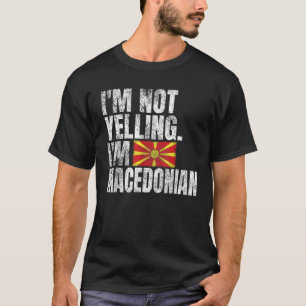 I m Not Yelling I m Macedonian Quotes Funny North T-Shirt