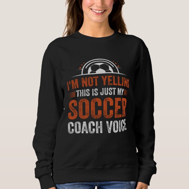 I m Not Yelling This Is Just My Soccer Coach Voice Sweatshirt (Front)
