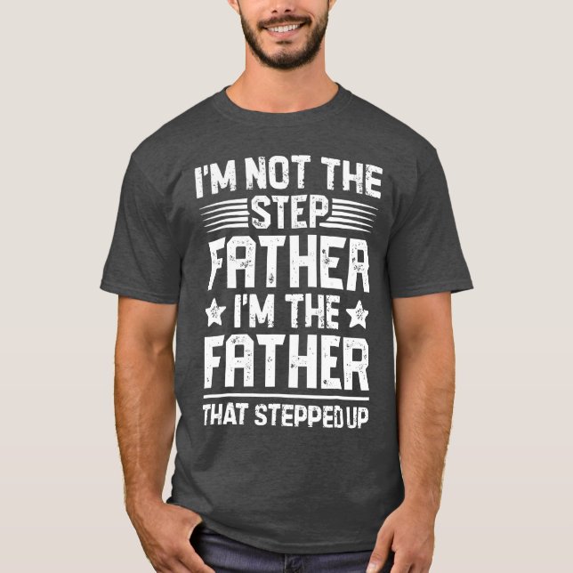 I M Nothe Step Father Stepped Up Fathers Gifts fam T-Shirt (Front)