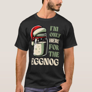 I’m Only Here for the Eggnog, Funny Holiday Design T-Shirt