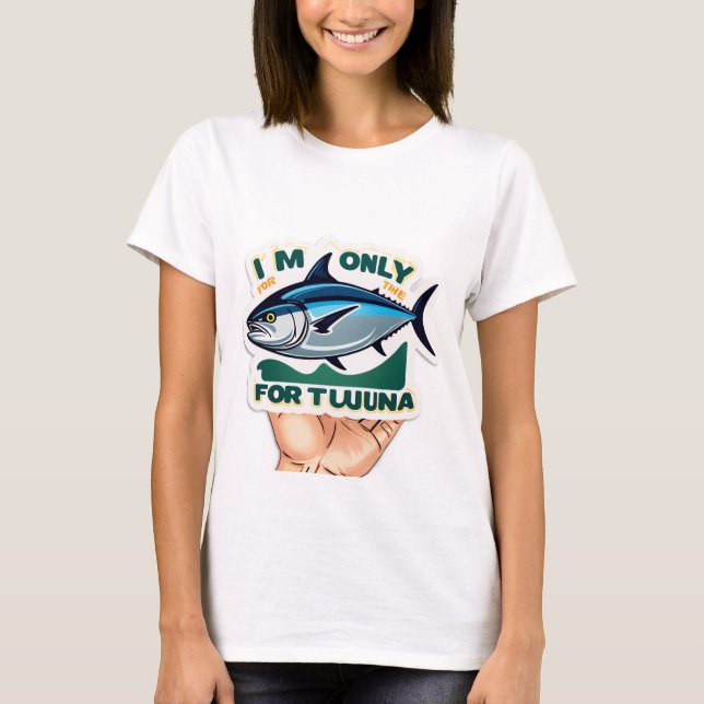I’m Only Here for the Tuna” T-Shirt (Front)