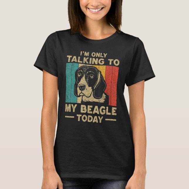 I m Only Taking To My Beagle Today Dog Owner T-Shirt (Front)