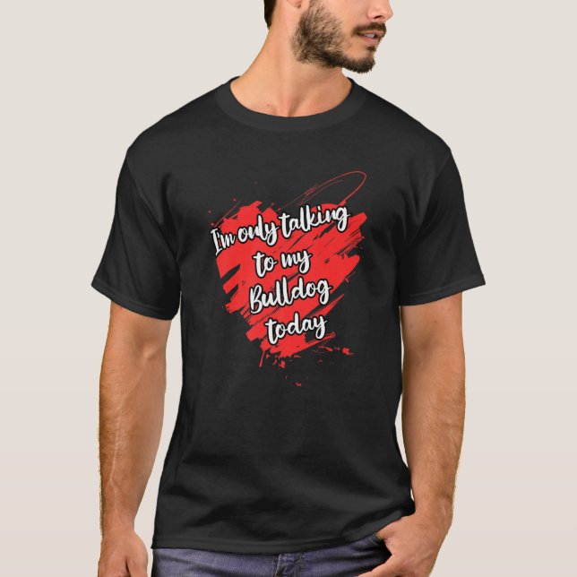 I M Only Talking To My Bulldog Dog T-Shirt (Front)