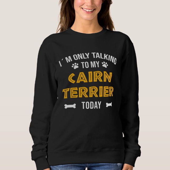 I´m Only Talking To My Cairn Terrier Today Sweatshirt (Front)