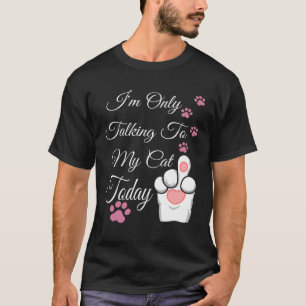 I m Only Talking To My Cat Today Cat T-Shirt