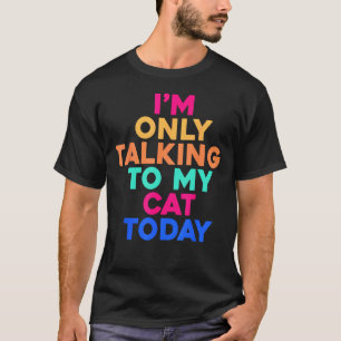 I m Only Talking To My Cat Today Colourful Graphic T-Shirt