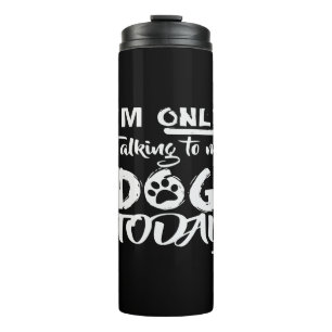 I’m Only Talking To My Dog Today  # Thermal Tumbler