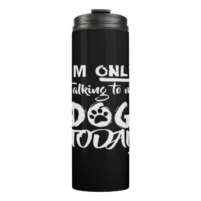 I’m Only Talking To My Dog Today  # Thermal Tumbler (Front)