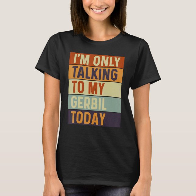 I m Only Talking To My Gerbil Today Gerbil T-Shirt (Front)
