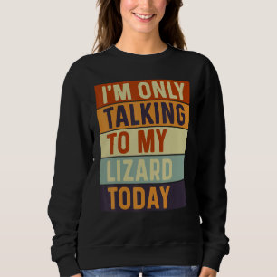 I m Only Talking To My Lizard Today Lizard Sweatshirt