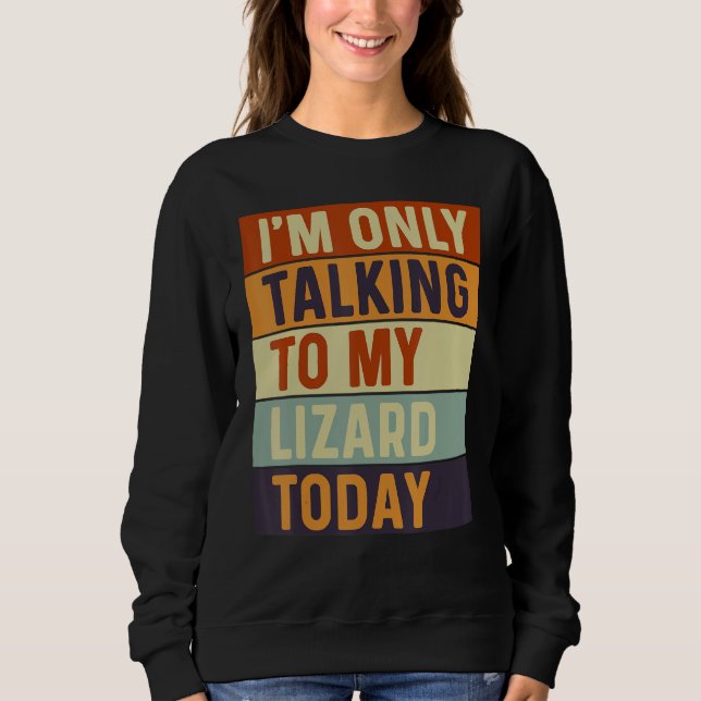 I m Only Talking To My Lizard Today Lizard Sweatshirt (Front)
