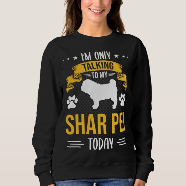 I m Only Talking To My Shar Pei Today Dog Sweatshirt (Front)