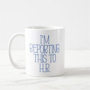 “I’m Reporting This to H.R.” Funny Coffee Mug