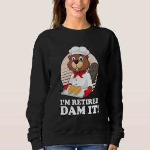 I´m Retired Dam It Beaver Baker Bakery Baking Reti Sweatshirt