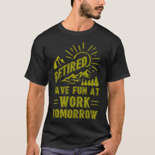 I m Retired Have Fun At Work Tomorrow Retirement 2 T-Shirt