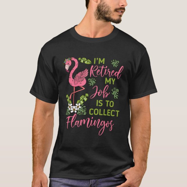 I m Retired My Job Is To Collect Flamingos Retired T-Shirt (Front)