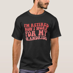 I m Retired Now I Work For My Grandkids grandma gr T-Shirt