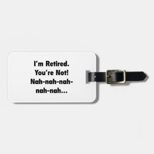 I’m Retired You’re Not! Nah-Nah-Nah-Nah Luggage Tag