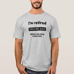 I’m Retired Your Not T-Shirt