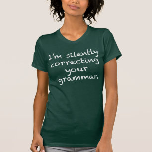 I’m silently correcting your grammar. T-Shirt