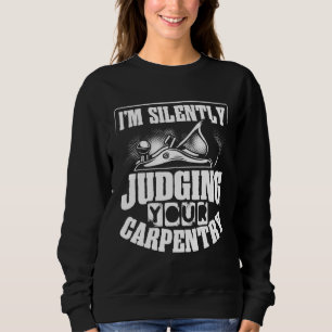 I M Silently Judging Your Carpentry Wood Working Sweatshirt