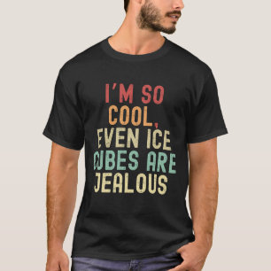 I’m so cool, even ice cubes are jealous T-Shirt