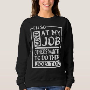 I M So Good At My Job Others Want Me To Do Their J Sweatshirt