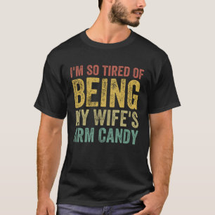 I m So Tired Of Being My Wife s Arm Candy Wife Hus T-Shirt