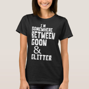 I m Somewhere Between Goon And Glitter Humor T-Shirt
