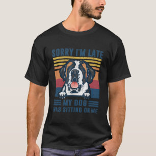 I m sorry that I am too late my dog sat on me T-Shirt