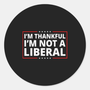 I’m Thankful I’m Not A Liberal Funny Thanksgiving Classic Round Sticker