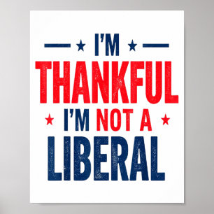 I’m Thankful I’m Not A Liberal Funny Thanksgiving Poster
