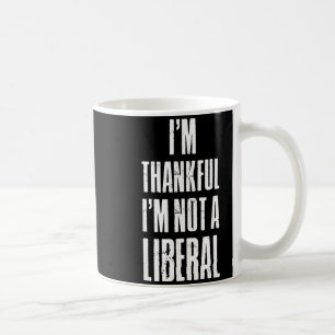 I’m Thankful I'm Not A Liberal Funny Thanksgiving Coffee Mug