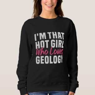 I m that hot girl who loves geology  Geologist Wom Sweatshirt